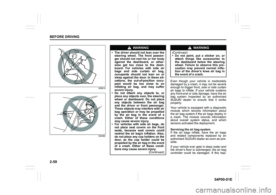 SUZUKI GRAND VITARA 2022 Manual Online 2-59
BEFORE DRIVING
54P00-01E
65D610
54G582
Even though your vehicle is moderately
damaged by a crash, it may not be severe
enough to trigger front, side or side curtain
air bags to inflate. If your v SUZUKI GRAND VITARA 2022 Manual Online 2-59
BEFORE DRIVING
54P00-01E
65D610
54G582
Even though your vehicle is moderately
damaged by a crash, it may not be severe
enough to trigger front, side or side curtain
air bags to inflate. If your v