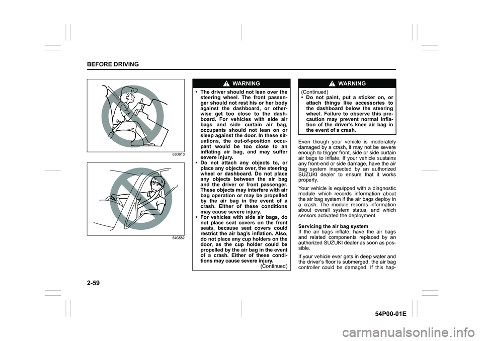 SUZUKI GRAND VITARA 2022  Owners Manual 2-59
BEFORE DRIVING
54P00-01E
65D610
54G582
Even though your vehicle is moderately
damaged by a crash, it may not be severe
enough to trigger front, side or side curtain
air bags to inflate. If your v