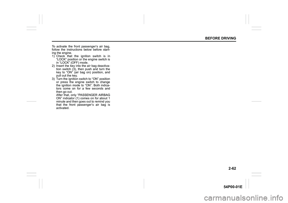 SUZUKI GRAND VITARA 2022 Manual Online 2-62
BEFORE DRIVING
54P00-01E
To activate the front passenger’s air bag,
follow the instructions below before start-
ing the engine.
1) Check that the ignition switch is in
“LOCK” position or th SUZUKI GRAND VITARA 2022 Manual Online 2-62
BEFORE DRIVING
54P00-01E
To activate the front passenger’s air bag,
follow the instructions below before start-
ing the engine.
1) Check that the ignition switch is in
“LOCK” position or th