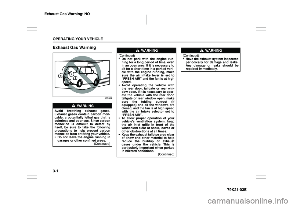 SUZUKI GRAND VITARA 2009 Owners Manual 3-1OPERATING YOUR VEHICLE
79K21-03E
Exhaust Gas Warning
52D334
WARNING
Avoid breathing exhaust gases.
Exhaust gases contain carbon mon-
oxide, a potentially lethal gas that is
colorless and odorless. SUZUKI GRAND VITARA 2009 Owners Manual 3-1OPERATING YOUR VEHICLE
79K21-03E
Exhaust Gas Warning
52D334
WARNING
Avoid breathing exhaust gases.
Exhaust gases contain carbon mon-
oxide, a potentially lethal gas that is
colorless and odorless.
