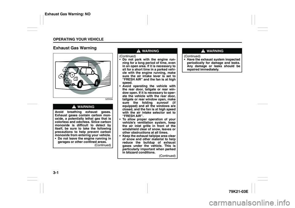 SUZUKI GRAND VITARA 2012  Owners Manual 3-1OPERATING YOUR VEHICLE
79K21-03E
Exhaust Gas Warning
52D334
WARNING
Avoid breathing exhaust gases.
Exhaust gases contain carbon mon-
oxide, a potentially lethal gas that is
colorless and odorless. 