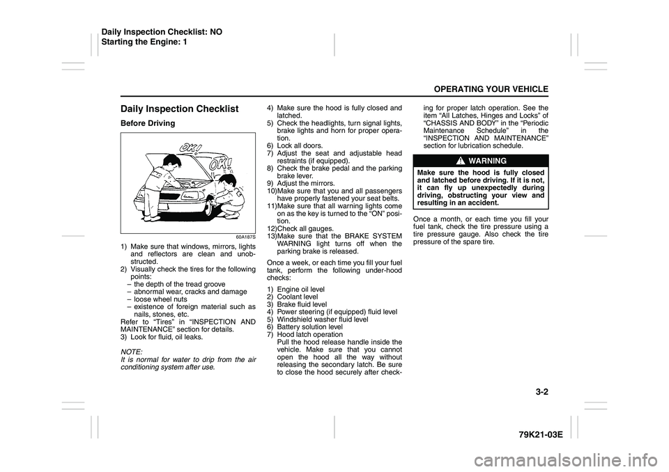 SUZUKI GRAND VITARA 2012 Owners Manual 3-2
OPERATING YOUR VEHICLE
79K21-03E
Daily Inspection ChecklistBefore Driving
60A187S
1) Make sure that windows, mirrors, lights
and reflectors are clean and unob-
structed.
2) Visually check the tire SUZUKI GRAND VITARA 2012 Owners Manual 3-2
OPERATING YOUR VEHICLE
79K21-03E
Daily Inspection ChecklistBefore Driving
60A187S
1) Make sure that windows, mirrors, lights
and reflectors are clean and unob-
structed.
2) Visually check the tire