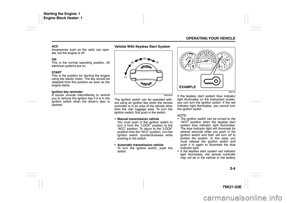 SUZUKI GRAND VITARA 2009 Owners Manual 3-4
OPERATING YOUR VEHICLE
79K21-03E
ACC
Accessories such as the radio can oper-
ate, but the engine is off.
ON
This is the normal operating position. All
electrical systems are on.
START
This is the SUZUKI GRAND VITARA 2009 Owners Manual 3-4
OPERATING YOUR VEHICLE
79K21-03E
ACC
Accessories such as the radio can oper-
ate, but the engine is off.
ON
This is the normal operating position. All
electrical systems are on.
START
This is the