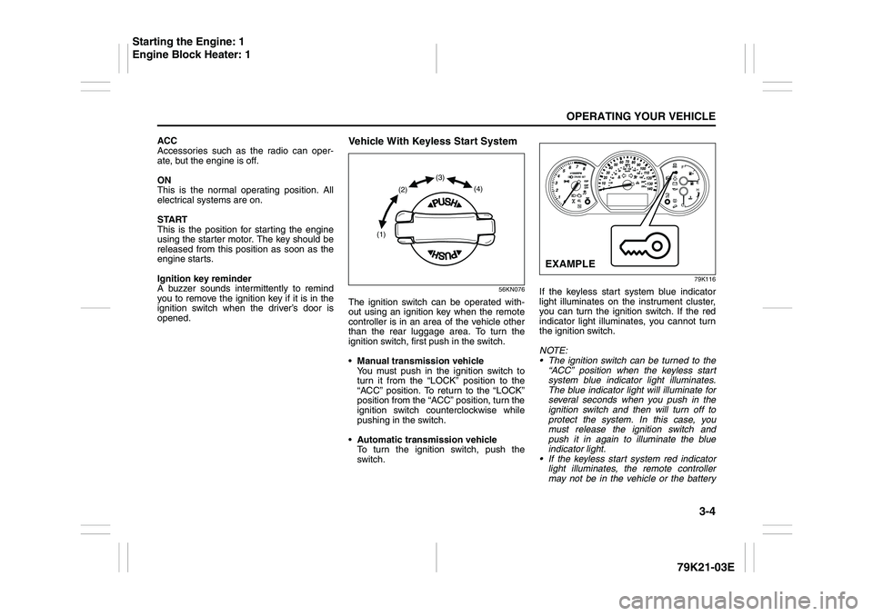 SUZUKI GRAND VITARA 2012  Owners Manual 3-4
OPERATING YOUR VEHICLE
79K21-03E
ACC
Accessories such as the radio can oper-
ate, but the engine is off.
ON
This is the normal operating position. All
electrical systems are on.
START
This is the 