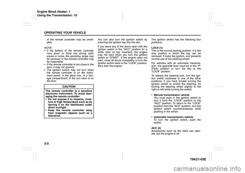 SUZUKI GRAND VITARA 2011  Owners Manual 3-5OPERATING YOUR VEHICLE
79K21-03E
of the remote controller may be unreli-
able.
NOTE:
 If the battery of the remote controller
runs down or there are strong radio
waves or noise, the operating rang