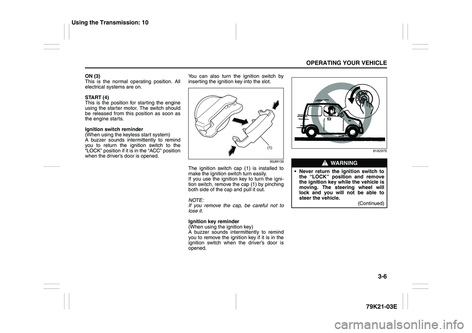 SUZUKI GRAND VITARA 2009 Owners Manual 3-6
OPERATING YOUR VEHICLE
79K21-03E
ON (3)
This is the normal operating position. All
electrical systems are on.
START (4)
This is the position for starting the engine
using the starter motor. The sw SUZUKI GRAND VITARA 2009 Owners Manual 3-6
OPERATING YOUR VEHICLE
79K21-03E
ON (3)
This is the normal operating position. All
electrical systems are on.
START (4)
This is the position for starting the engine
using the starter motor. The sw