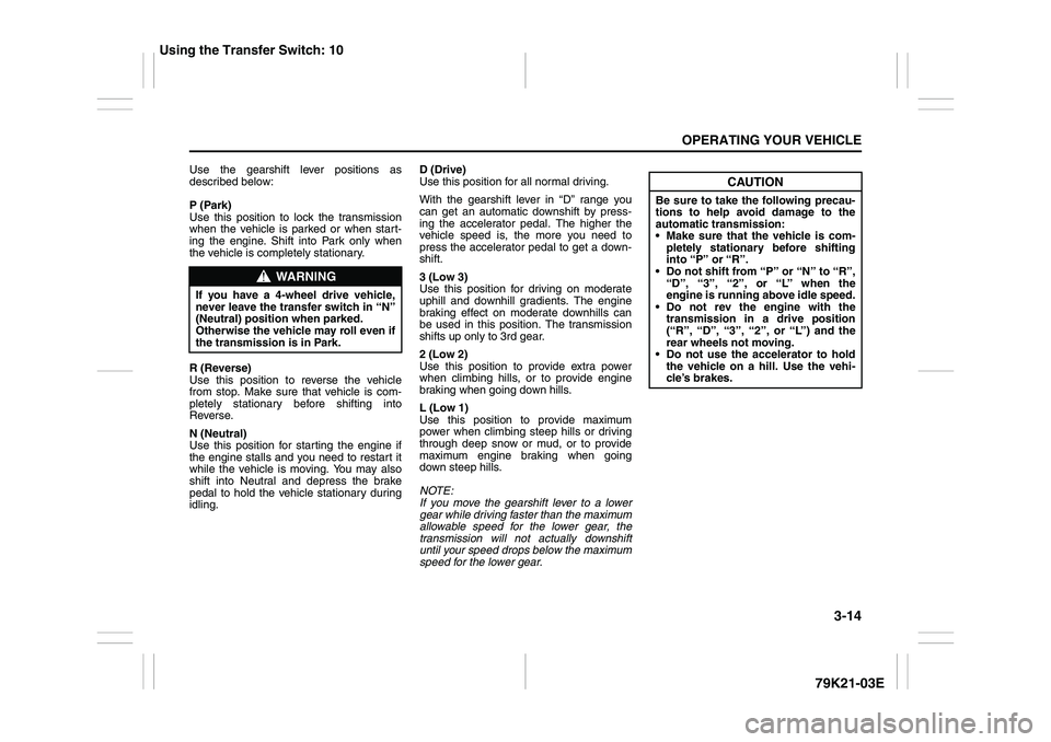 SUZUKI GRAND VITARA 2006 User Guide 3-14
OPERATING YOUR VEHICLE
79K21-03E
Use the gearshift lever positions as
described below:
P (Park)
Use this position to lock the transmission
when the vehicle is parked or when start-
ing the engine SUZUKI GRAND VITARA 2006 User Guide 3-14
OPERATING YOUR VEHICLE
79K21-03E
Use the gearshift lever positions as
described below:
P (Park)
Use this position to lock the transmission
when the vehicle is parked or when start-
ing the engine