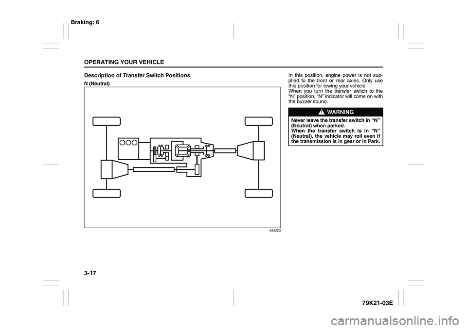 SUZUKI GRAND VITARA 2012 User Guide 3-17OPERATING YOUR VEHICLE
79K21-03E
Description of Transfer Switch PositionsN (Neutral)
64J223
In this position, engine power is not sup-
plied to the front or rear axles. Only use
this position for 