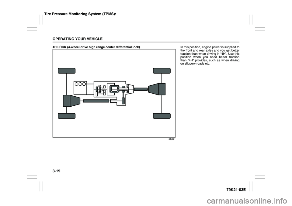 SUZUKI GRAND VITARA 2014 Owners Guide 3-19OPERATING YOUR VEHICLE
79K21-03E
4H LOCK (4-wheel drive high range center differential lock)
64J221
In this position, engine power is supplied to
the front and rear axles and you get better
tracti