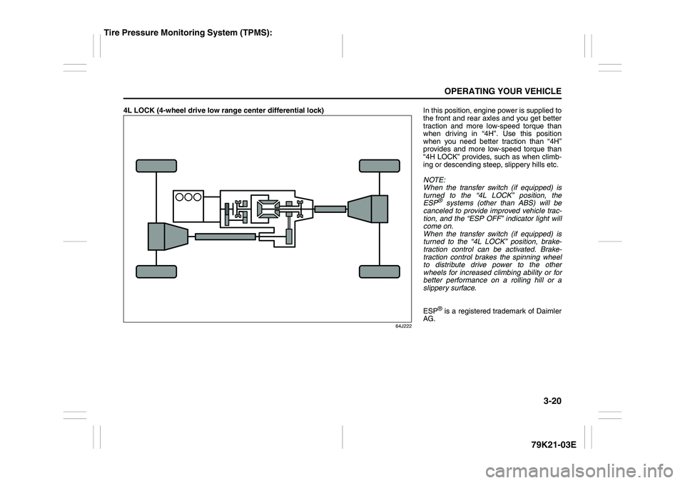 SUZUKI GRAND VITARA 2012  Owners Manual 3-20
OPERATING YOUR VEHICLE
79K21-03E
4L LOCK (4-wheel drive low range center differential lock)
64J222
In this position, engine power is supplied to
the front and rear axles and you get better
tracti