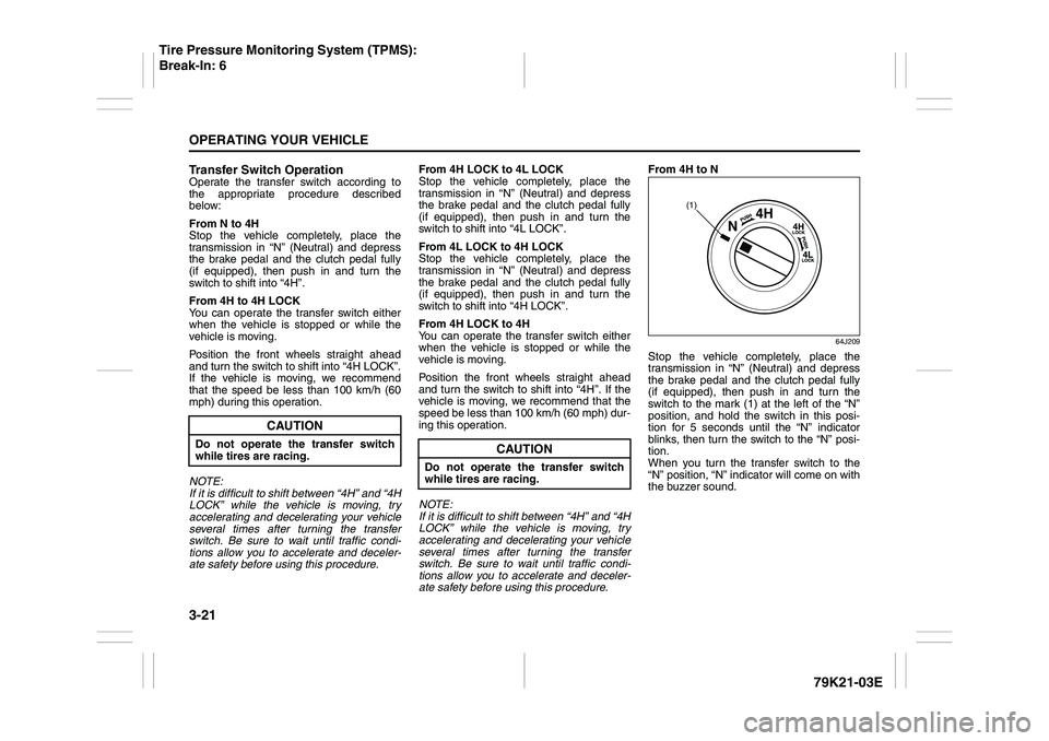 SUZUKI GRAND VITARA 2012 User Guide 3-21OPERATING YOUR VEHICLE
79K21-03E
Transfer Switch OperationOperate the transfer switch according to
the appropriate procedure described
below:
From N to 4H
Stop the vehicle completely, place the
tr