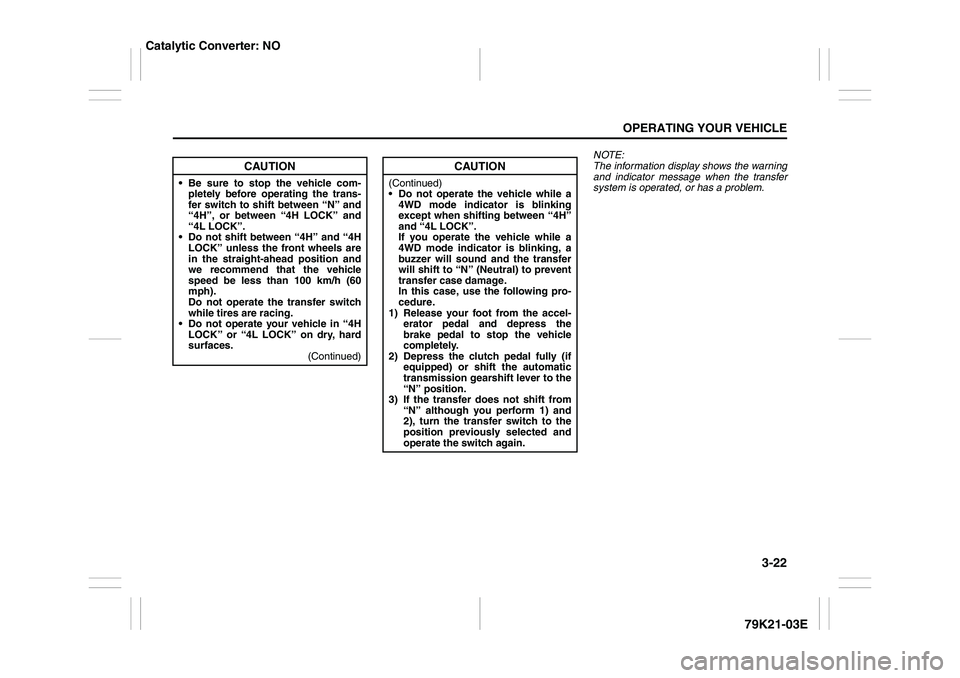 SUZUKI GRAND VITARA 2012  Owners Manual 3-22
OPERATING YOUR VEHICLE
79K21-03E
NOTE:
The information display shows the warning
and indicator message when the transfer
system is operated, or has a problem.
CAUTION
 Be sure to stop the vehicl