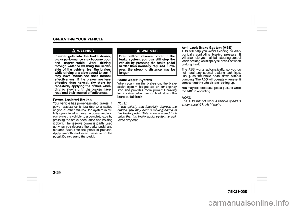 SUZUKI GRAND VITARA 2013  Owners Manual 3-29OPERATING YOUR VEHICLE
79K21-03E
Power-Assisted BrakesYour vehicle has power-assisted brakes. If
power assistance is lost due to a stalled
engine or other failures, the system is still
fully opera