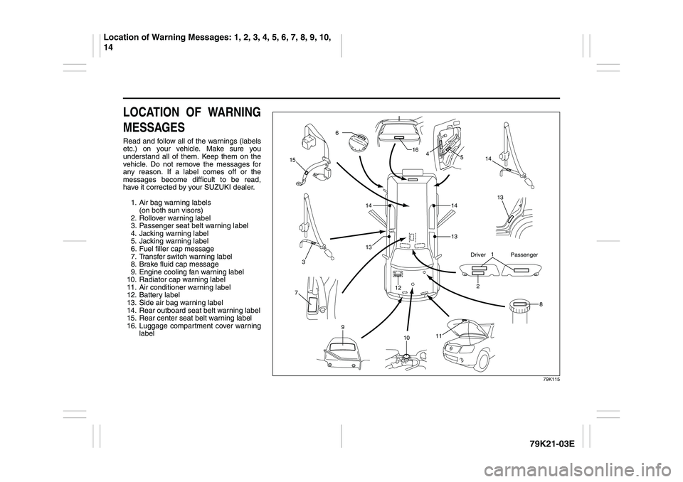 SUZUKI GRAND VITARA 2012 User Guide 79K21-03E
LOCATION OF WARNING
MESSAGESRead and follow all of the warnings (labels
etc.) on your vehicle. Make sure you
understand all of them. Keep them on the
vehicle. Do not remove the messages for
