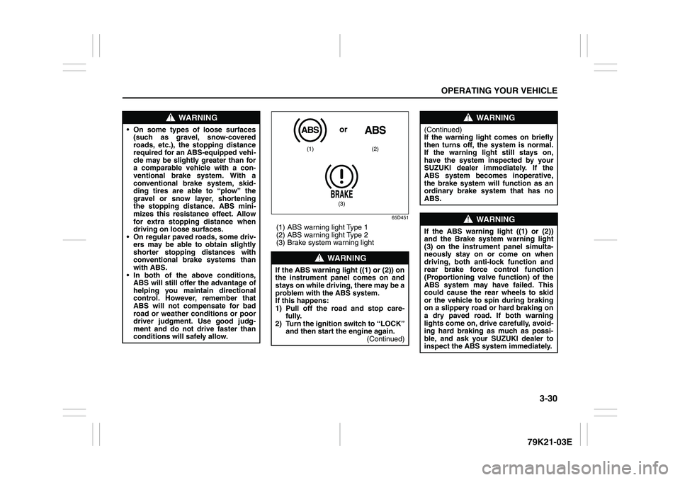 SUZUKI GRAND VITARA 2006  Owners Manual 3-30
OPERATING YOUR VEHICLE
79K21-03E
65D451
(1) ABS warning light Type 1
(2) ABS warning light Type 2
(3) Brake system warning light
WARNING
 On some types of loose surfaces
(such as gravel, snow-co
