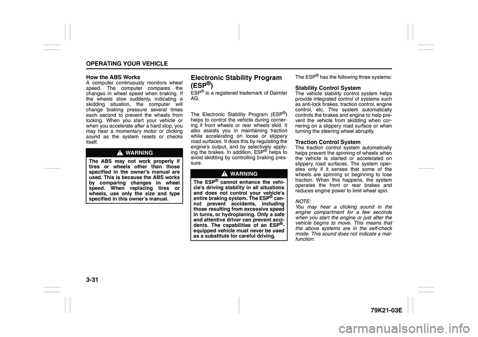 SUZUKI GRAND VITARA 2006 Owners Manual 3-31OPERATING YOUR VEHICLE
79K21-03E
How the ABS WorksA computer continuously monitors wheel
speed. The computer compares the
changes in wheel speed when braking. If
the wheels slow suddenly, indicati SUZUKI GRAND VITARA 2006 Owners Manual 3-31OPERATING YOUR VEHICLE
79K21-03E
How the ABS WorksA computer continuously monitors wheel
speed. The computer compares the
changes in wheel speed when braking. If
the wheels slow suddenly, indicati