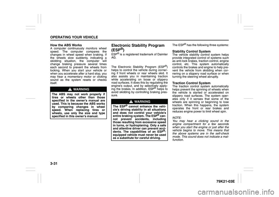 SUZUKI GRAND VITARA 2006  Owners Manual 3-31OPERATING YOUR VEHICLE
79K21-03E
How the ABS WorksA computer continuously monitors wheel
speed. The computer compares the
changes in wheel speed when braking. If
the wheels slow suddenly, indicati