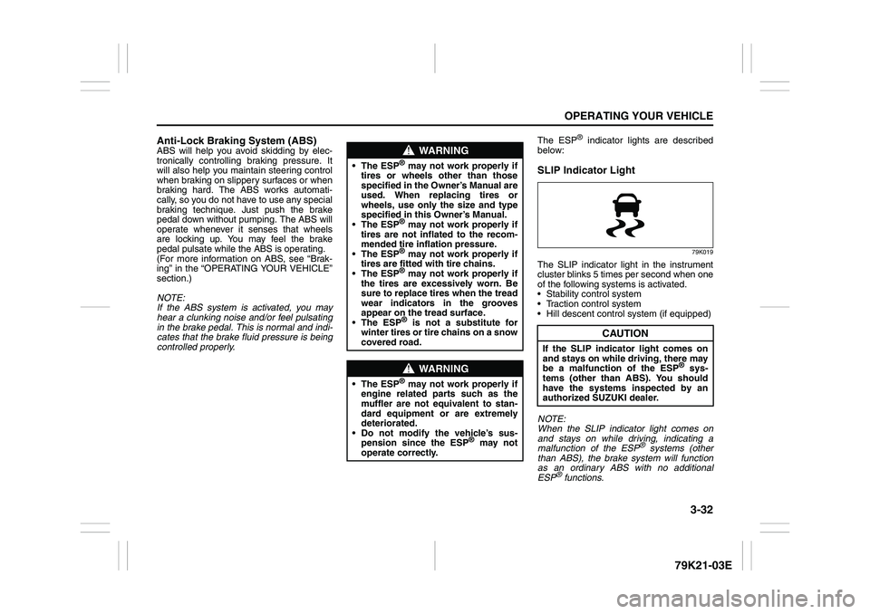 SUZUKI GRAND VITARA 2009  Owners Manual 3-32
OPERATING YOUR VEHICLE
79K21-03E
Anti-Lock Braking System (ABS)ABS will help you avoid skidding by elec-
tronically controlling braking pressure. It
will also help you maintain steering control
w
