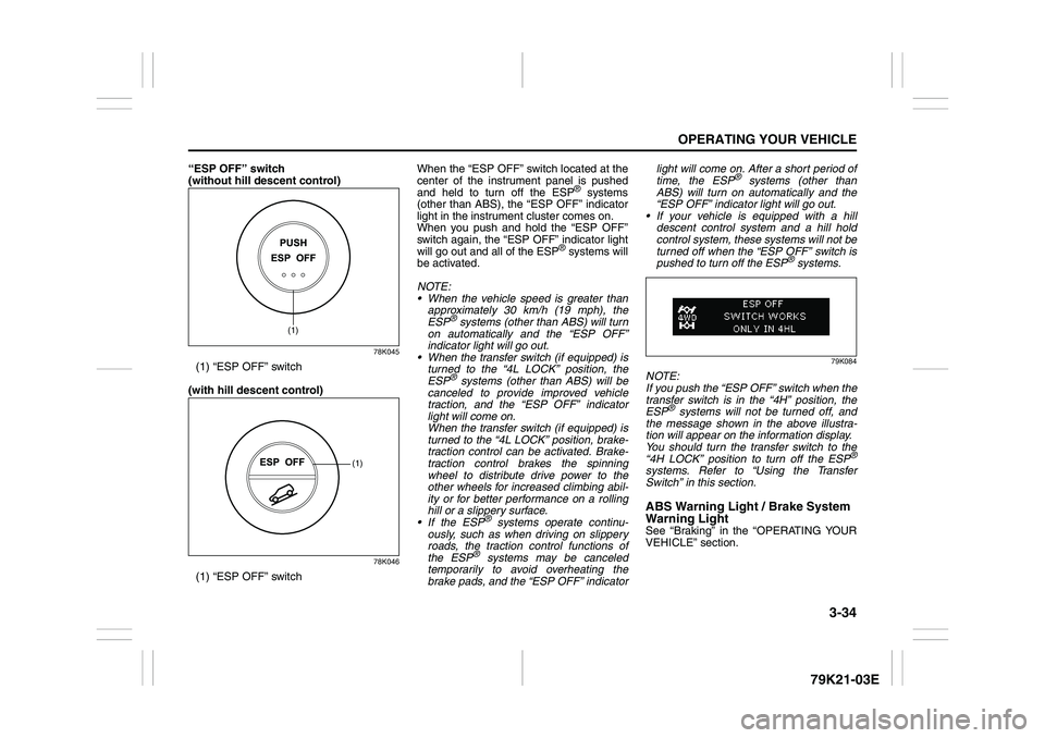 SUZUKI GRAND VITARA 2013  Owners Manual 3-34
OPERATING YOUR VEHICLE
79K21-03E
“ESP OFF” switch 
(without hill descent control)
78K045
(1) “ESP OFF” switch
(with hill descent control)
78K046
(1) “ESP OFF” switchWhen the “ESP OF