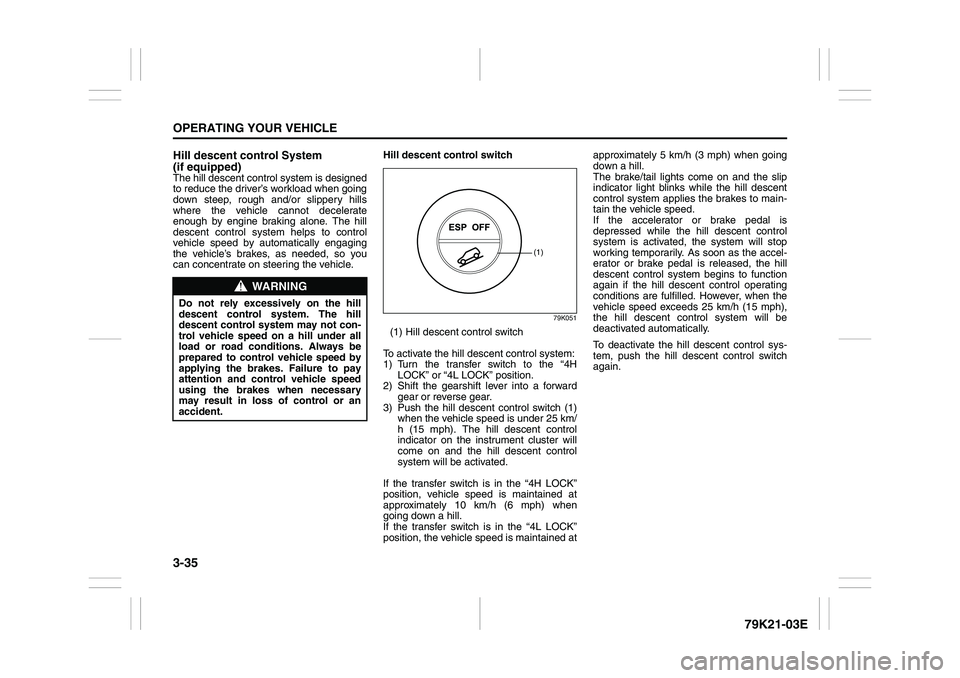 SUZUKI GRAND VITARA 2006 User Guide 3-35OPERATING YOUR VEHICLE
79K21-03E
Hill descent control System
(if equipped)The hill descent control system is designed
to reduce the driver’s workload when going
down steep, rough and/or slipper SUZUKI GRAND VITARA 2006 User Guide 3-35OPERATING YOUR VEHICLE
79K21-03E
Hill descent control System
(if equipped)The hill descent control system is designed
to reduce the driver’s workload when going
down steep, rough and/or slipper