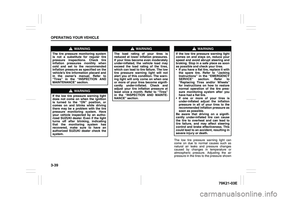 SUZUKI GRAND VITARA 2009  Owners Manual 3-39OPERATING YOUR VEHICLE
79K21-03E
The low tire pressure warning light can
come on due to normal causes such as
natural air leaks and pressure changes
caused by changes in temperature or
atmospheric