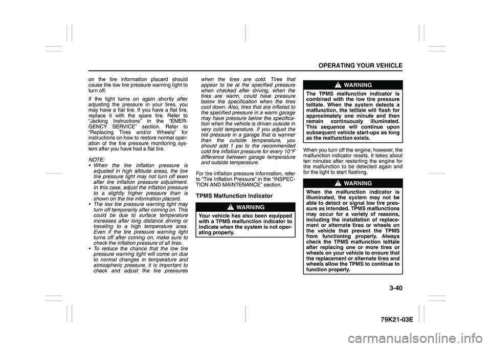 SUZUKI GRAND VITARA 2009  Owners Manual 3-40
OPERATING YOUR VEHICLE
79K21-03E
on the tire information placard should
cause the low tire pressure warning light to
turn off. 
If the light turns on again shortly after
adjusting the pressure in
