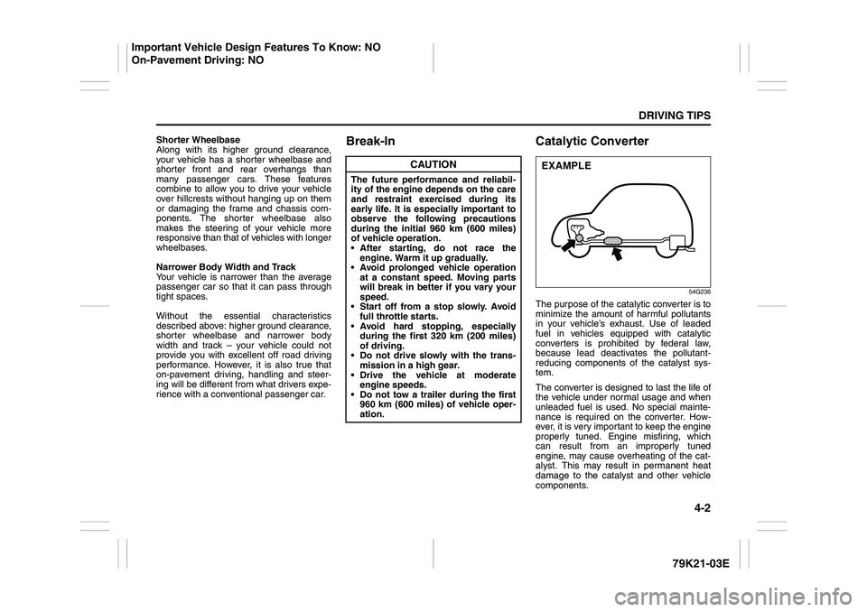 SUZUKI GRAND VITARA 2009  Owners Manual 4-2
DRIVING TIPS
79K21-03E
Shorter Wheelbase
Along with its higher ground clearance,
your vehicle has a shorter wheelbase and
shorter front and rear overhangs than
many passenger cars. These features
