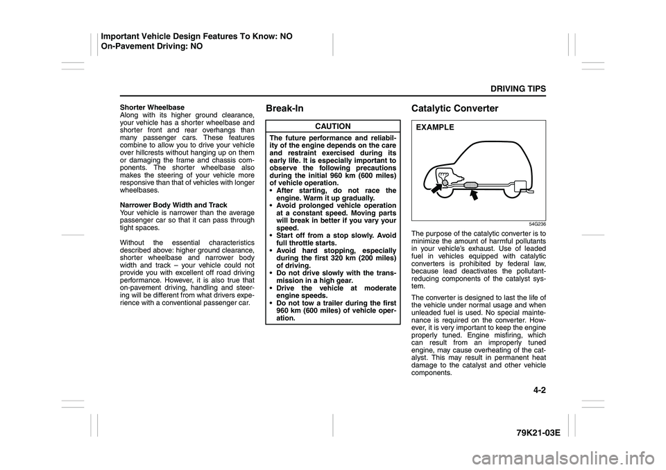 SUZUKI GRAND VITARA 2011  Owners Manual 4-2
DRIVING TIPS
79K21-03E
Shorter Wheelbase
Along with its higher ground clearance,
your vehicle has a shorter wheelbase and
shorter front and rear overhangs than
many passenger cars. These features
