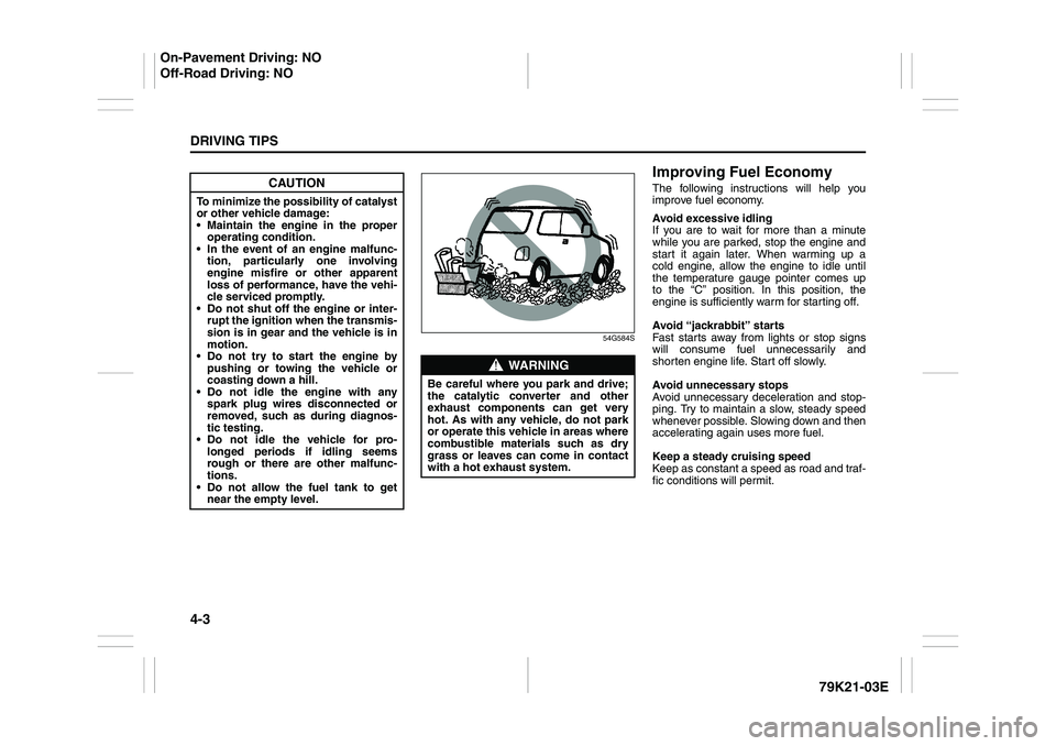 SUZUKI GRAND VITARA 2009  Owners Manual 4-3DRIVING TIPS
79K21-03E
54G584S
Improving Fuel EconomyThe following instructions will help you
improve fuel economy.
Avoid excessive idling
If you are to wait for more than a minute
while you are pa