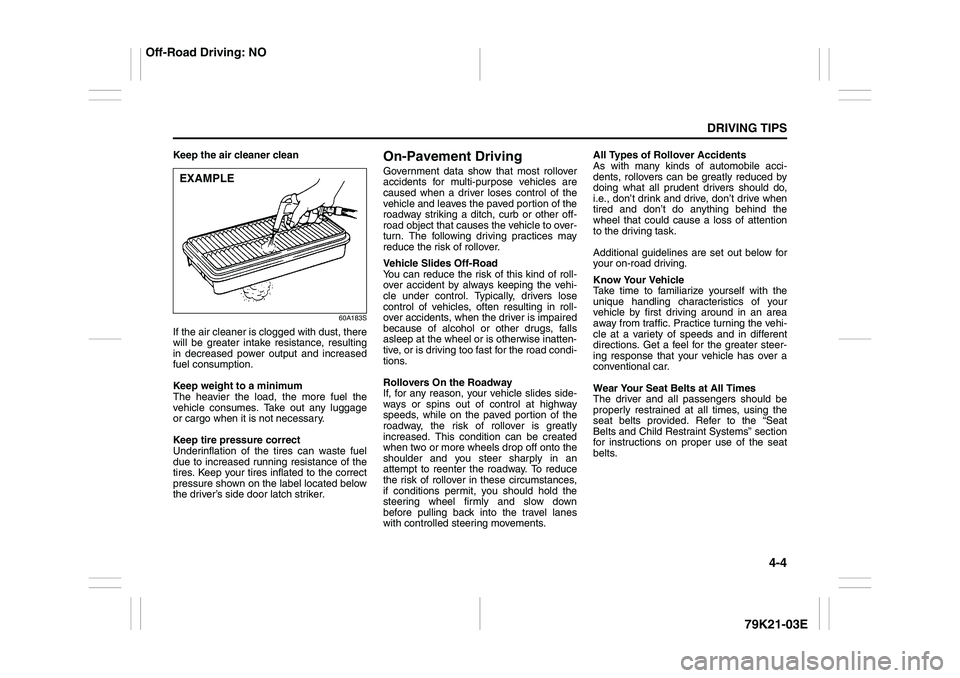 SUZUKI GRAND VITARA 2011  Owners Manual 4-4
DRIVING TIPS
79K21-03E
Keep the air cleaner clean
60A183S
If the air cleaner is clogged with dust, there
will be greater intake resistance, resulting
in decreased power output and increased
fuel c