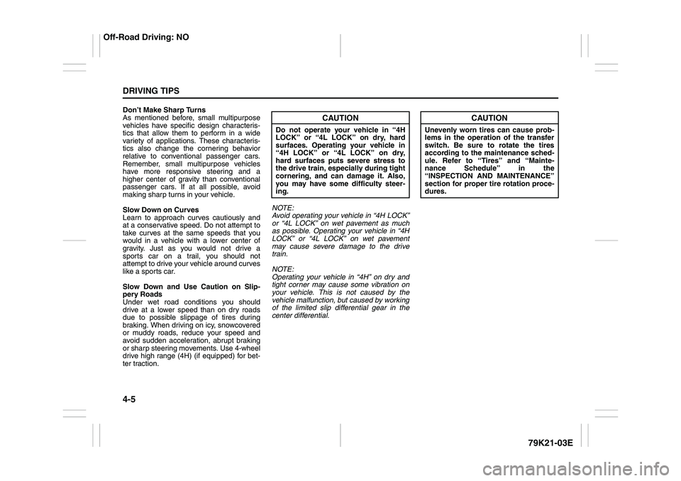 SUZUKI GRAND VITARA 2013  Owners Manual 4-5DRIVING TIPS
79K21-03E
Don’t Make Sharp Turns
As mentioned before, small multipurpose
vehicles have specific design characteris-
tics that allow them to perform in a wide
variety of applications.