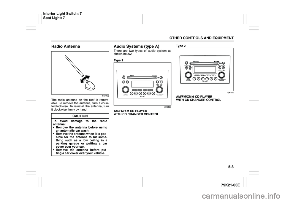 SUZUKI GRAND VITARA 2012  Owners Manual 5-8
OTHER CONTROLS AND EQUIPMENT
79K21-03E
Radio Antenna
63J055
The radio antenna on the roof is remov-
able. To remove the antenna, turn it coun-
terclockwise. To reinstall the antenna, turn
it clock