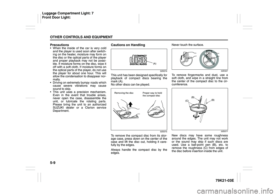 SUZUKI GRAND VITARA 2014  Owners Manual 5-9OTHER CONTROLS AND EQUIPMENT
79K21-03E
Precautions When the inside of the car is very cold
and the player is used soon after switch-
ing on the heater, moisture may form on
the disc or the optical