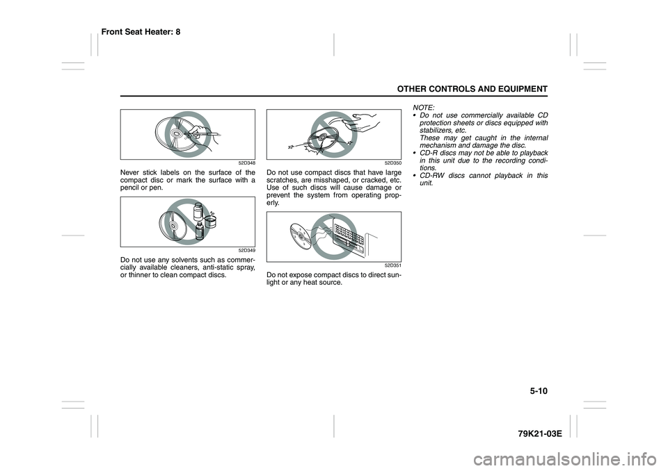 SUZUKI GRAND VITARA 2009 Owners Manual 5-10
OTHER CONTROLS AND EQUIPMENT
79K21-03E
52D348
Never stick labels on the surface of the
compact disc or mark the surface with a
pencil or pen.
52D349
Do not use any solvents such as commer-
cially SUZUKI GRAND VITARA 2009 Owners Manual 5-10
OTHER CONTROLS AND EQUIPMENT
79K21-03E
52D348
Never stick labels on the surface of the
compact disc or mark the surface with a
pencil or pen.
52D349
Do not use any solvents such as commer-
cially