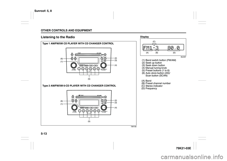 SUZUKI GRAND VITARA 2009 Owners Manual 5-13OTHER CONTROLS AND EQUIPMENT
79K21-03E
Listening to the Radio
79K106
(1)
(4)(6)
(2)
(3)
(5)
(1)
(4)(6)
(2)
(3)
(5)
Type 1 AM/FM/XM CD PLAYER WITH CD CHANGER CONTROL
Type 2 AM/FM/XM 6-CD PLAYER WIT SUZUKI GRAND VITARA 2009 Owners Manual 5-13OTHER CONTROLS AND EQUIPMENT
79K21-03E
Listening to the Radio
79K106
(1)
(4)(6)
(2)
(3)
(5)
(1)
(4)(6)
(2)
(3)
(5)
Type 1 AM/FM/XM CD PLAYER WITH CD CHANGER CONTROL
Type 2 AM/FM/XM 6-CD PLAYER WIT
