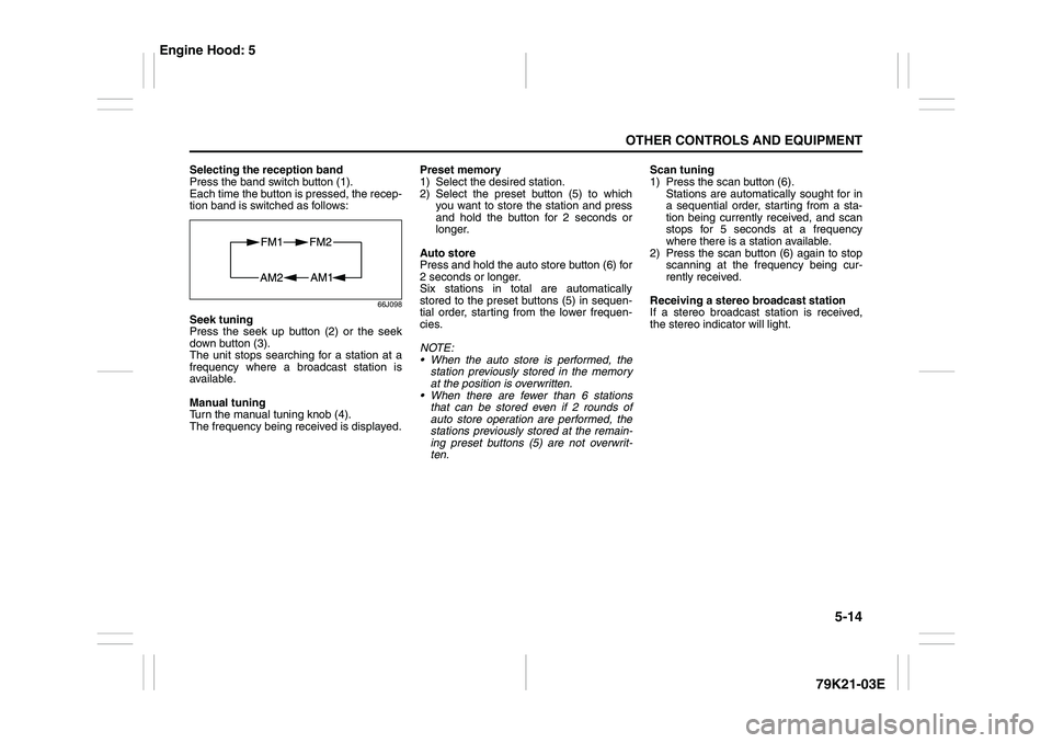 SUZUKI GRAND VITARA 2011  Owners Manual 5-14
OTHER CONTROLS AND EQUIPMENT
79K21-03E
Selecting the reception band
Press the band switch button (1).
Each time the button is pressed, the recep-
tion band is switched as follows:
66J098
Seek tun