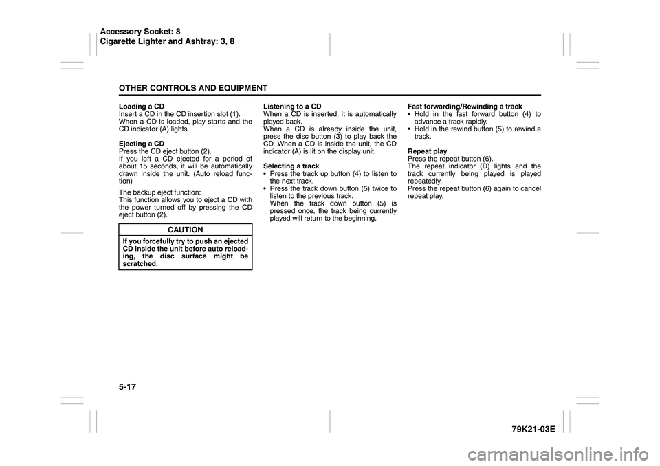SUZUKI GRAND VITARA 2009 Owners Manual 5-17OTHER CONTROLS AND EQUIPMENT
79K21-03E
Loading a CD
Insert a CD in the CD insertion slot (1).
When a CD is loaded, play starts and the
CD indicator (A) lights.
Ejecting a CD
Press the CD eject but SUZUKI GRAND VITARA 2009 Owners Manual 5-17OTHER CONTROLS AND EQUIPMENT
79K21-03E
Loading a CD
Insert a CD in the CD insertion slot (1).
When a CD is loaded, play starts and the
CD indicator (A) lights.
Ejecting a CD
Press the CD eject but