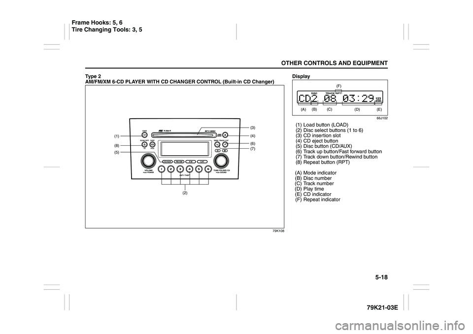 SUZUKI GRAND VITARA 2012  Owners Manual 5-18
OTHER CONTROLS AND EQUIPMENT
79K21-03E
Ty p e  2  
AM/FM/XM 6-CD PLAYER WITH CD CHANGER CONTROL (Built-in CD Changer)
79K108
(2)
(5)(1)(8)
(6)(4) (3)
(7)
Display
66J102
(1) Load button (LOAD)
(2)