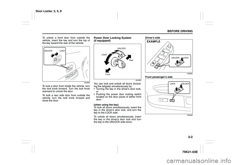 SUZUKI GRAND VITARA 2011 User Guide 2-2
BEFORE DRIVING
79K21-03E
To unlock a front door from outside the
vehicle, insert the key and turn the top of
the key toward the rear of the vehicle.
64J002
To lock a door from inside the vehicle, 