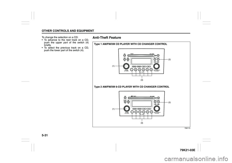 SUZUKI GRAND VITARA 2009  Owners Manual 5-31OTHER CONTROLS AND EQUIPMENT
79K21-03E
To change the selection on a CD:
 To advance to the next track on a CD,
push the upper part of the switch (4)
briefly.
 To select the previous track on a C