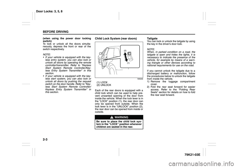 SUZUKI GRAND VITARA 2011 Owners Manual 2-3BEFORE DRIVING
79K21-03E
(when using the power door locking
switch)
To lock or unlock all the doors simulta-
neously, depress the front or rear of the
switch respectively.
NOTE:
If your vehicle i SUZUKI GRAND VITARA 2011 Owners Manual 2-3BEFORE DRIVING
79K21-03E
(when using the power door locking
switch)
To lock or unlock all the doors simulta-
neously, depress the front or rear of the
switch respectively.
NOTE:
If your vehicle i