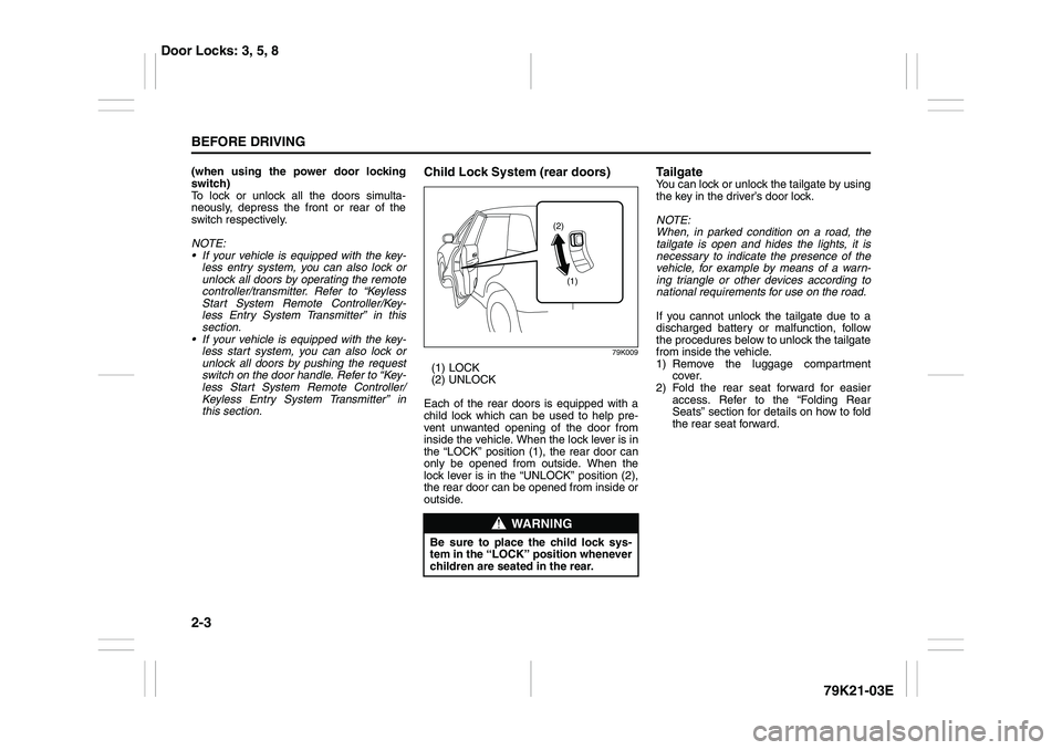 SUZUKI GRAND VITARA 2014  Owners Manual 2-3BEFORE DRIVING
79K21-03E
(when using the power door locking
switch)
To lock or unlock all the doors simulta-
neously, depress the front or rear of the
switch respectively.
NOTE:
 If your vehicle i