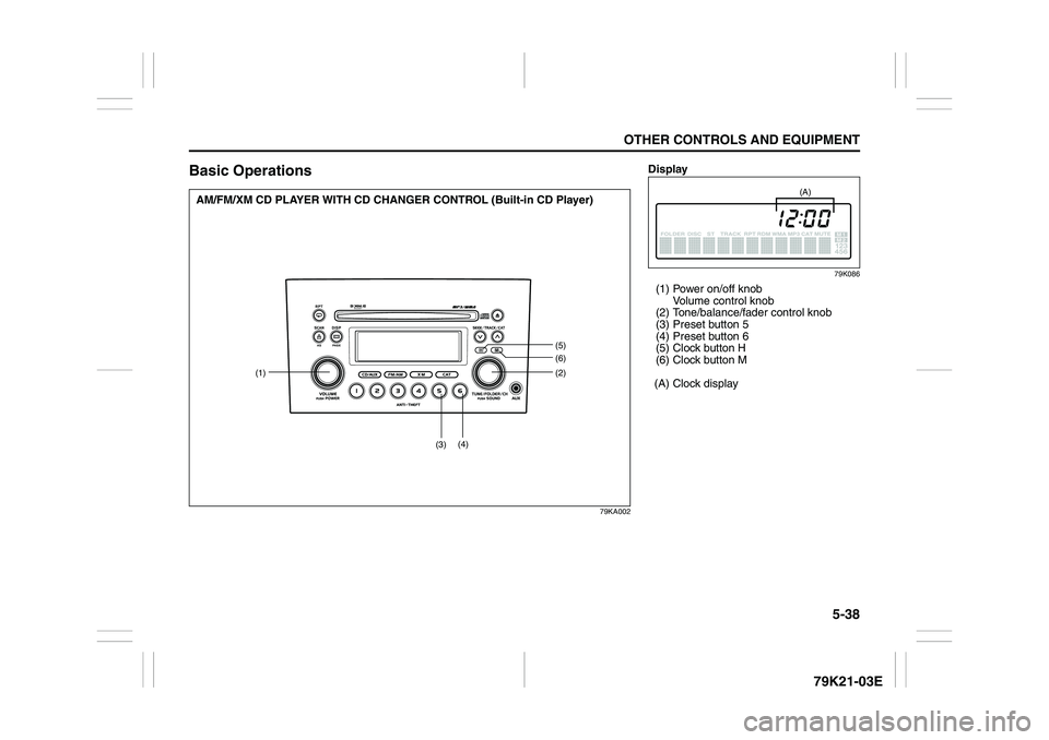 SUZUKI GRAND VITARA 2012  Owners Manual 5-38
OTHER CONTROLS AND EQUIPMENT
79K21-03E
Basic Operations
79KA002
(1)(2)
(5)(6)
(3)(4)
AM/FM/XM CD PLAYER WITH CD CHANGER CONTROL (Built-in CD Player)
Display
79K086
(1) Power on/off knob 
Volume c