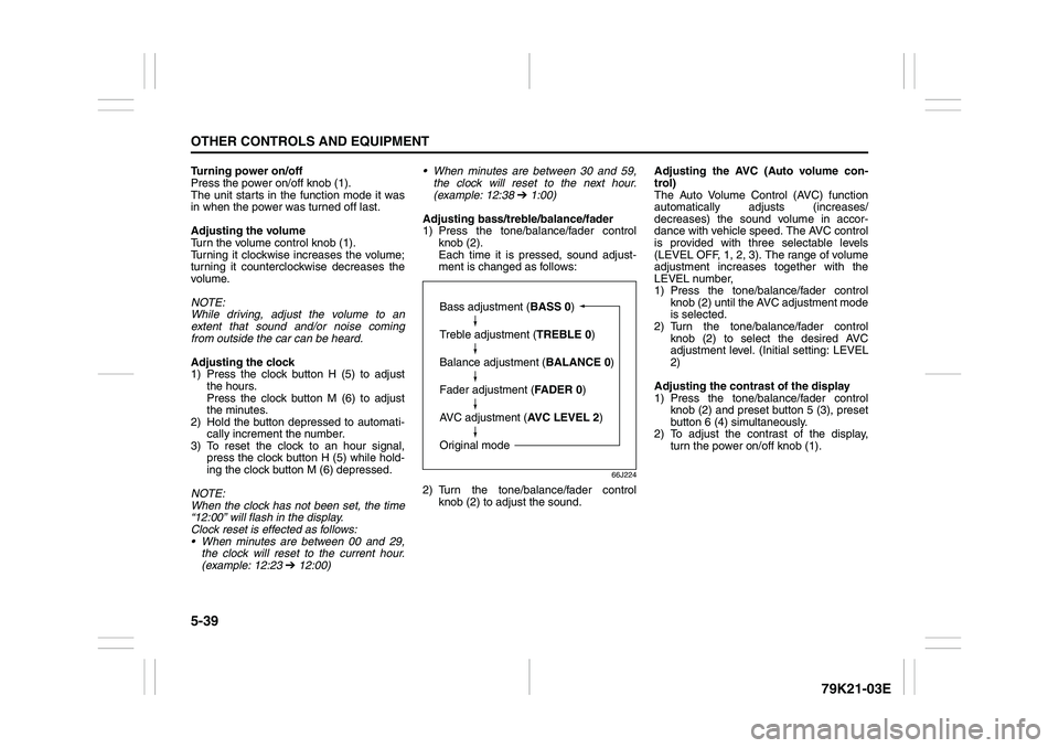 SUZUKI GRAND VITARA 2009  Owners Manual 5-39OTHER CONTROLS AND EQUIPMENT
79K21-03E
Turning power on/off
Press the power on/off knob (1).
The unit starts in the function mode it was
in when the power was turned off last.
Adjusting the volume
