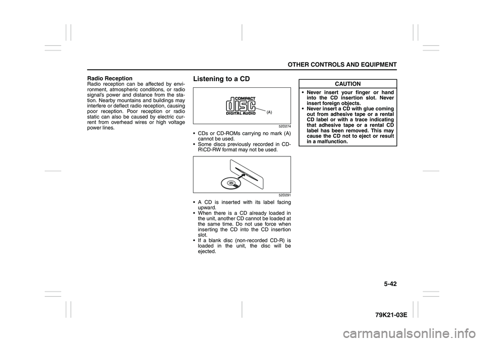 SUZUKI GRAND VITARA 2012  Owners Manual 5-42
OTHER CONTROLS AND EQUIPMENT
79K21-03E
Radio ReceptionRadio reception can be affected by envi-
ronment, atmospheric conditions, or radio
signal’s power and distance from the sta-
tion. Nearby m