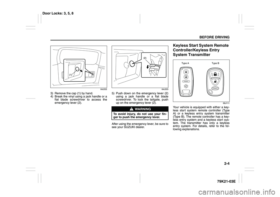 SUZUKI GRAND VITARA 2009 Owners Manual 2-4
BEFORE DRIVING
79K21-03E
64J202
3) Remove the cap (1) by hand.
4) Break the vinyl using a jack handle or a
flat blade screwdriver to access the
emergency lever (2).
64J203
5) Push down on the emer SUZUKI GRAND VITARA 2009 Owners Manual 2-4
BEFORE DRIVING
79K21-03E
64J202
3) Remove the cap (1) by hand.
4) Break the vinyl using a jack handle or a
flat blade screwdriver to access the
emergency lever (2).
64J203
5) Push down on the emer
