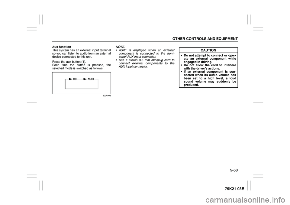 SUZUKI GRAND VITARA 2012  Owners Manual 5-50
OTHER CONTROLS AND EQUIPMENT
79K21-03E
Aux function
This system has an external input terminal
so you can listen to audio from an external
device connected to this unit.
Press the aux button (1).