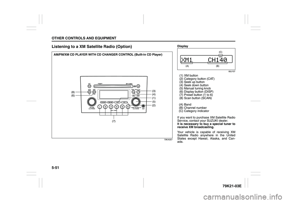 SUZUKI GRAND VITARA 2009 Owners Manual 5-51OTHER CONTROLS AND EQUIPMENT
79K21-03E
Listening to a XM Satellite Radio (Option)
79KA007
(5)(2)
(8)
(6)
(3)
(4)
(7)
(1)
AM/FM/XM CD PLAYER WITH CD CHANGER CONTROL (Built-in CD Player)
Display
66J SUZUKI GRAND VITARA 2009 Owners Manual 5-51OTHER CONTROLS AND EQUIPMENT
79K21-03E
Listening to a XM Satellite Radio (Option)
79KA007
(5)(2)
(8)
(6)
(3)
(4)
(7)
(1)
AM/FM/XM CD PLAYER WITH CD CHANGER CONTROL (Built-in CD Player)
Display
66J
