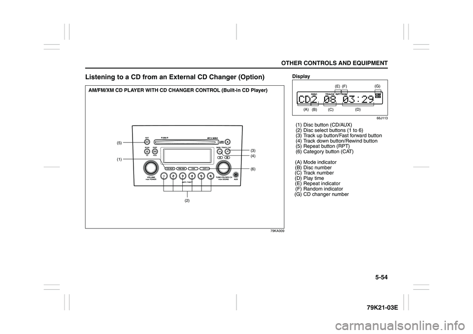 SUZUKI GRAND VITARA 2012  Owners Manual 5-54
OTHER CONTROLS AND EQUIPMENT
79K21-03E
Listening to a CD from an External CD Changer (Option)
79KA009
(6)
(5)
(1)
(3)
(4)
(2)
AM/FM/XM CD PLAYER WITH CD CHANGER CONTROL (Built-in CD Player)
Displ
