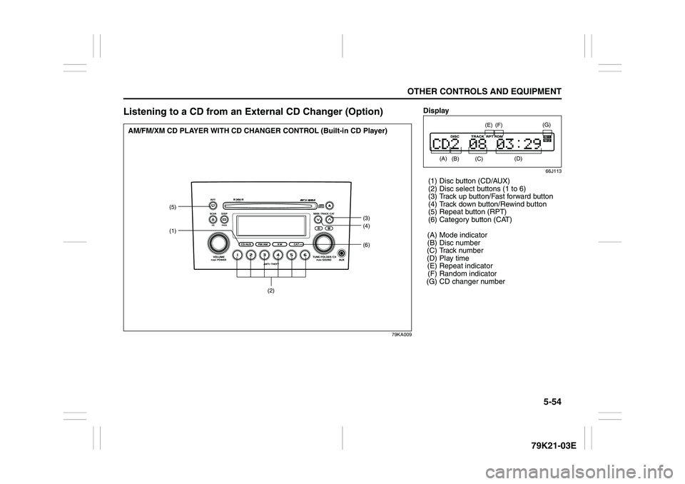 SUZUKI GRAND VITARA 2009 Owners Manual 5-54
OTHER CONTROLS AND EQUIPMENT
79K21-03E
Listening to a CD from an External CD Changer (Option)
79KA009
(6)
(5)
(1)
(3)
(4)
(2)
AM/FM/XM CD PLAYER WITH CD CHANGER CONTROL (Built-in CD Player)
Displ SUZUKI GRAND VITARA 2009 Owners Manual 5-54
OTHER CONTROLS AND EQUIPMENT
79K21-03E
Listening to a CD from an External CD Changer (Option)
79KA009
(6)
(5)
(1)
(3)
(4)
(2)
AM/FM/XM CD PLAYER WITH CD CHANGER CONTROL (Built-in CD Player)
Displ